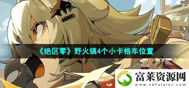 绝区零野火镇小卡格车在哪