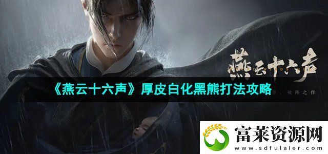燕云十六声厚皮白化黑熊怎么打