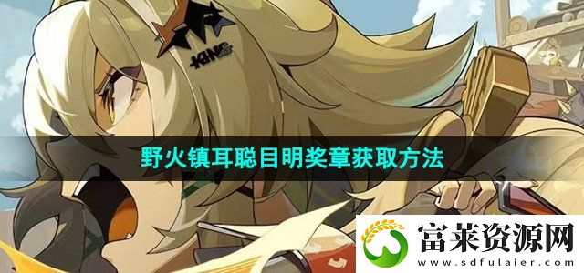 绝区零野火镇耳聪目明奖章怎么获得