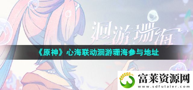 原神心海联动洄游珊海活动在哪玩