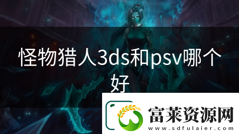 怪物猎人3ds和psv哪个好