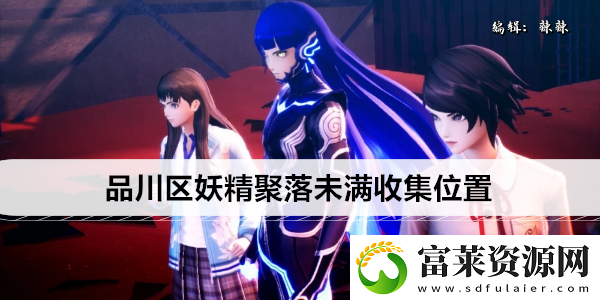 真女神转生5复仇品川区妖精聚落未满收集位置软件教程玩法