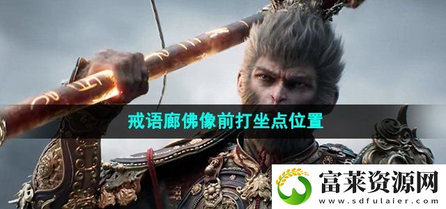 黑神话悟空戒语廊佛像前打坐点在哪