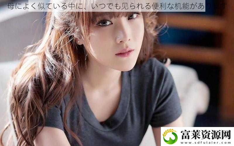母によく似ている中に、いつでも见られる便利な机能があります软件教程玩法