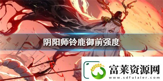阴阳师铃鹿御前强度如何