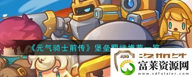 元气骑士前传堡垒羁绊推荐一览在游戏中注意保持身体健康和休息