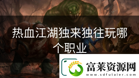 热血江湖独来独往玩哪个职业