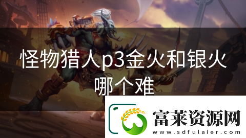 怪物猎人p3金火和银火哪个难