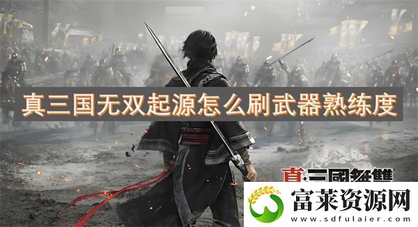 真三国无双起源怎么刷武器熟练度
