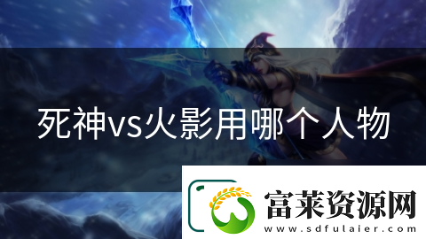 死神vs火影用哪个人物