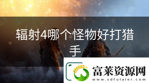 辐射4哪个怪物好打猎手