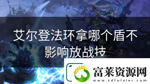 艾尔登法环拿哪个盾不影响放战技