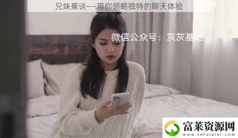 兄妹蕉谈——带你领略独特的聊天体验软件教程玩法