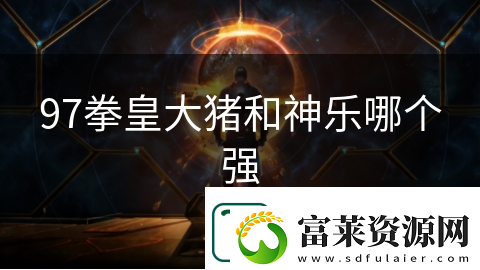 97拳皇大猪和神乐哪个强