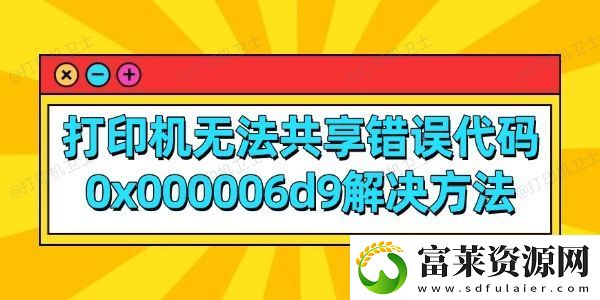 打印机无法共享错误代码0x000006d9解决方法软件教程玩法