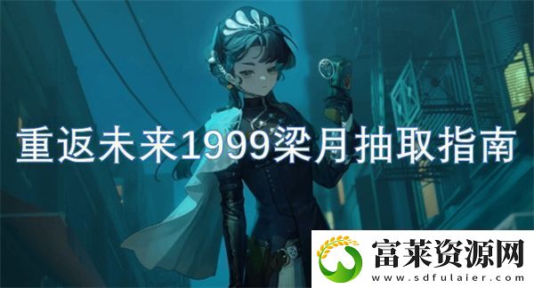 重返未来1999梁月抽取指南软件教程玩法