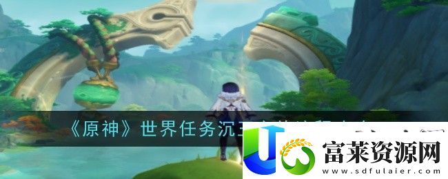原神4.4世界任务沉玉之旅流程攻略