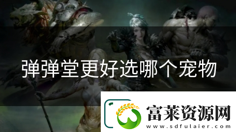 弹弹堂更好选哪个宠物