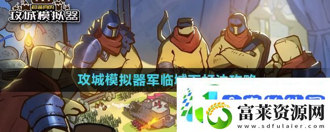 超逼真的攻城模拟器军临城下打法攻略