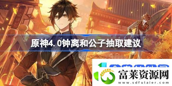 原神4.0钟离和公子抽取建议