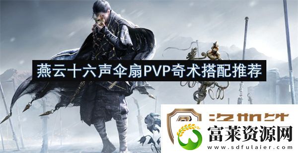 燕云十六声伞扇PVP奇术搭配推荐