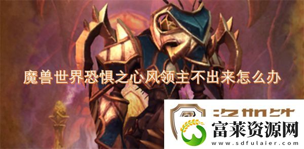 魔兽世界恐惧之心风领主不出来怎么办