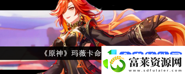 原神玛薇卡命之座怎么样