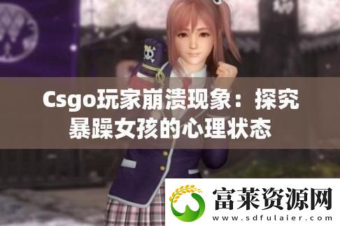 暴躁少女CSGO最强角色推荐震撼全网！软件教程玩法