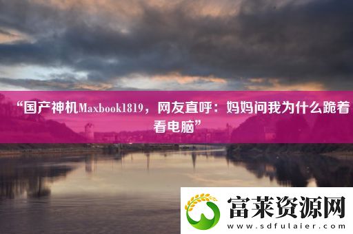 “国产神机Maxbook1819