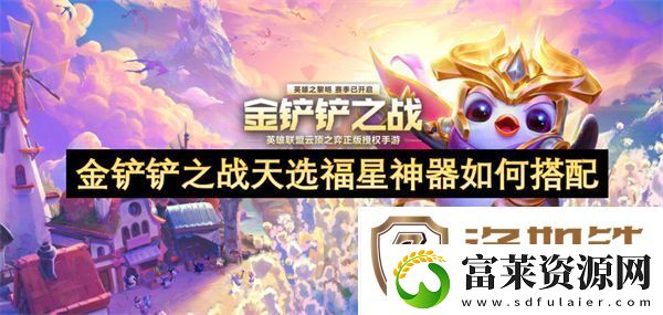 金铲铲之战天选福星神器如何搭配