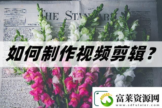 怎么制作视频剪辑