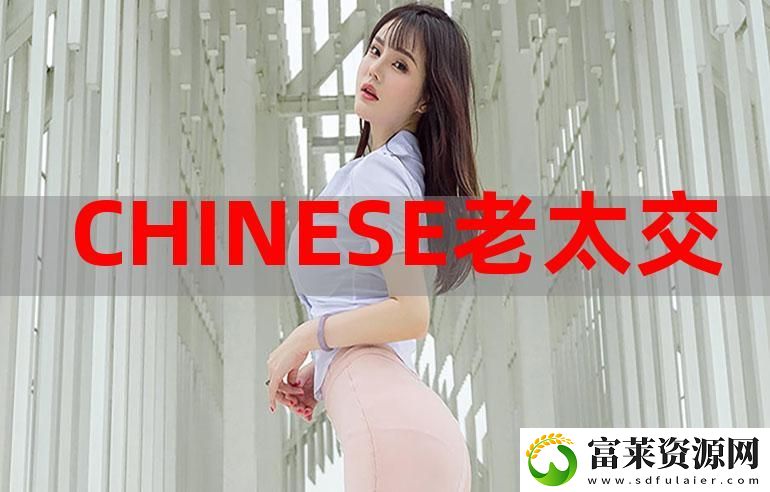 新探索Chⅰnese老太交grany的生活智慧与文化传承