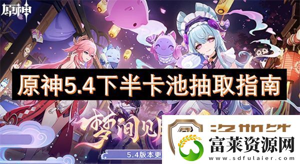 原神5.4下半卡池抽取指南