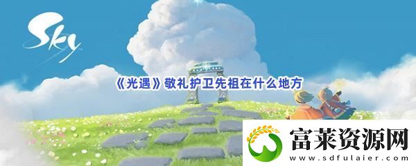光遇敬礼护卫先祖在什么地方