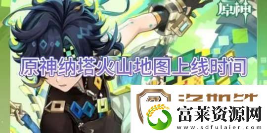 【原神】纳塔火山地图上线时间