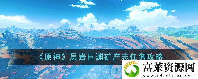 原神层岩巨渊矿产志任务怎么做
