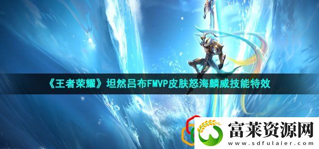王者荣耀吕布怒海麟威新皮肤技能怎么样