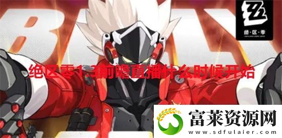 绝区零1.3前瞻直播什么时候开始