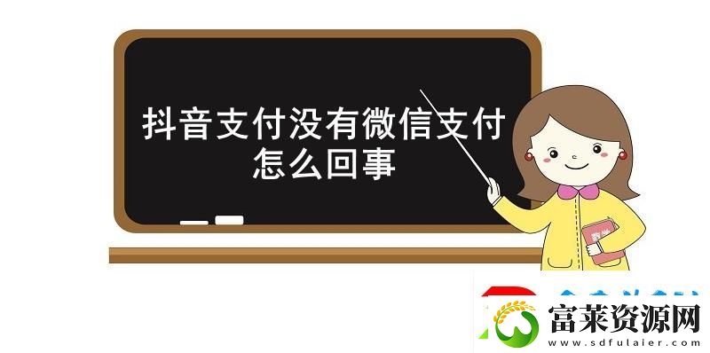 抖音支付没有微信支付怎么回事