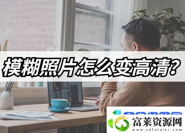 模糊照片怎么变高清