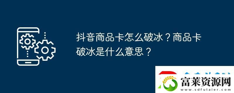 抖音商品卡怎么破冰