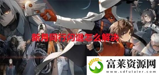 新月同行闪退怎么解决