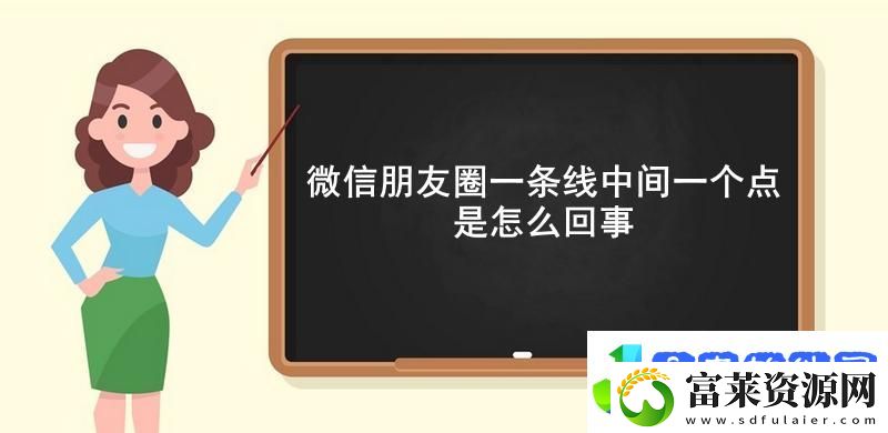 微信朋友圈一条线中间一个点是怎么回事