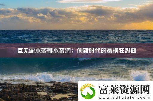 巨无霸水蜜桃水帘洞