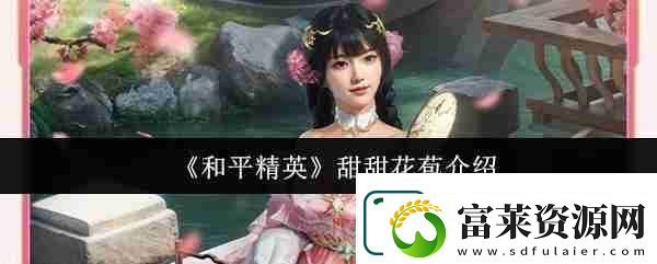 和平精英甜甜花苞介绍