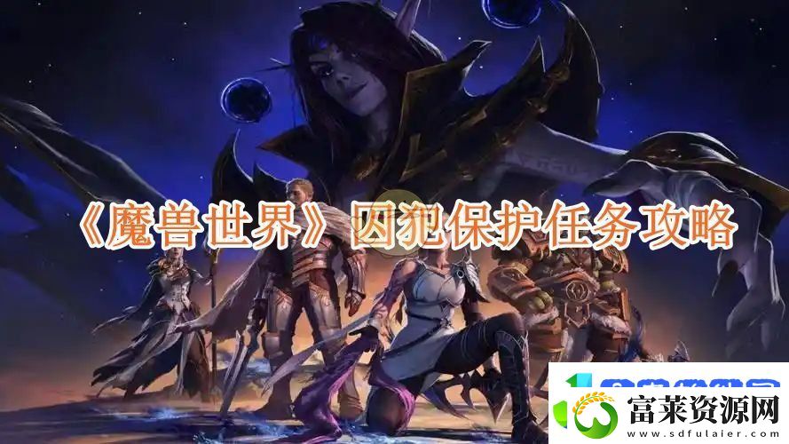 魔兽世界囚犯保护任务攻略魔兽世界囚犯保护任务怎么完成