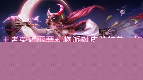 亚瑟动物派对皮肤特效一览