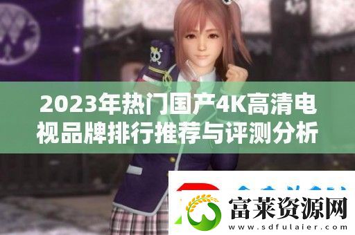 2023年热门国产4K高清电视品牌排行推荐与评测分析