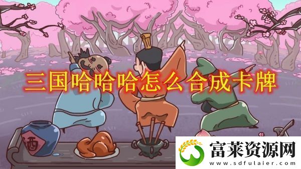 三国哈哈哈卡牌大师合成步骤通关攻略