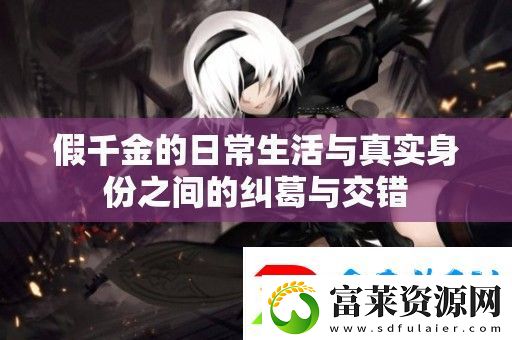 假千金的日常生活与真实身份之间的纠葛与交错